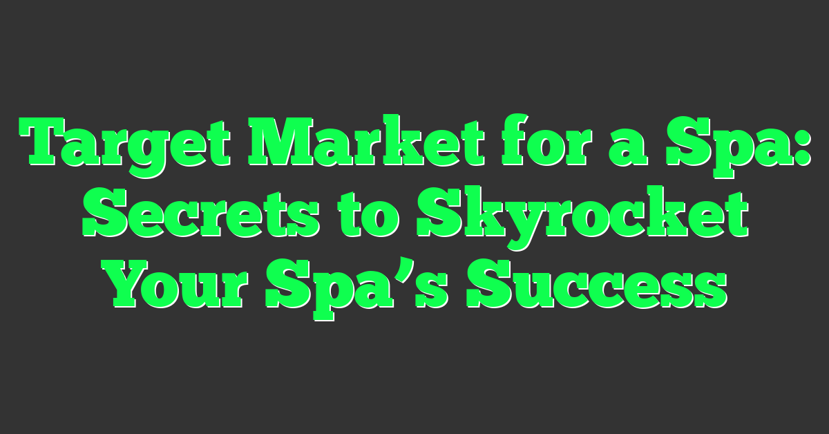Target Market for a Spa: Secrets to Skyrocket Your Spa’s Success