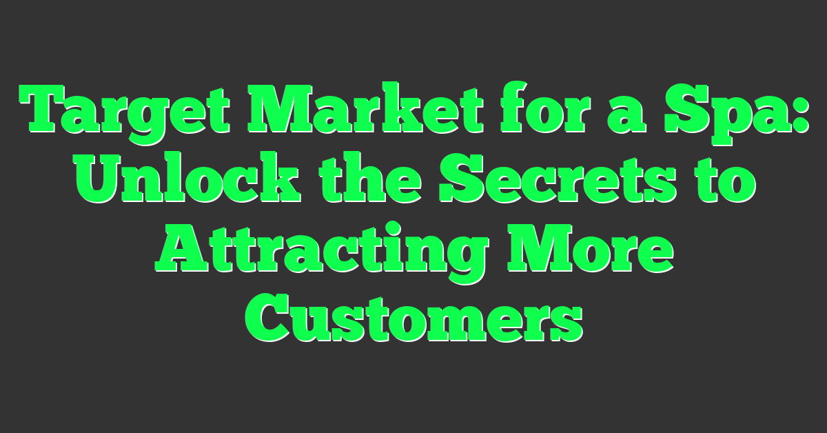 Target Market for a Spa: Unlock the Secrets to Attracting More Customers