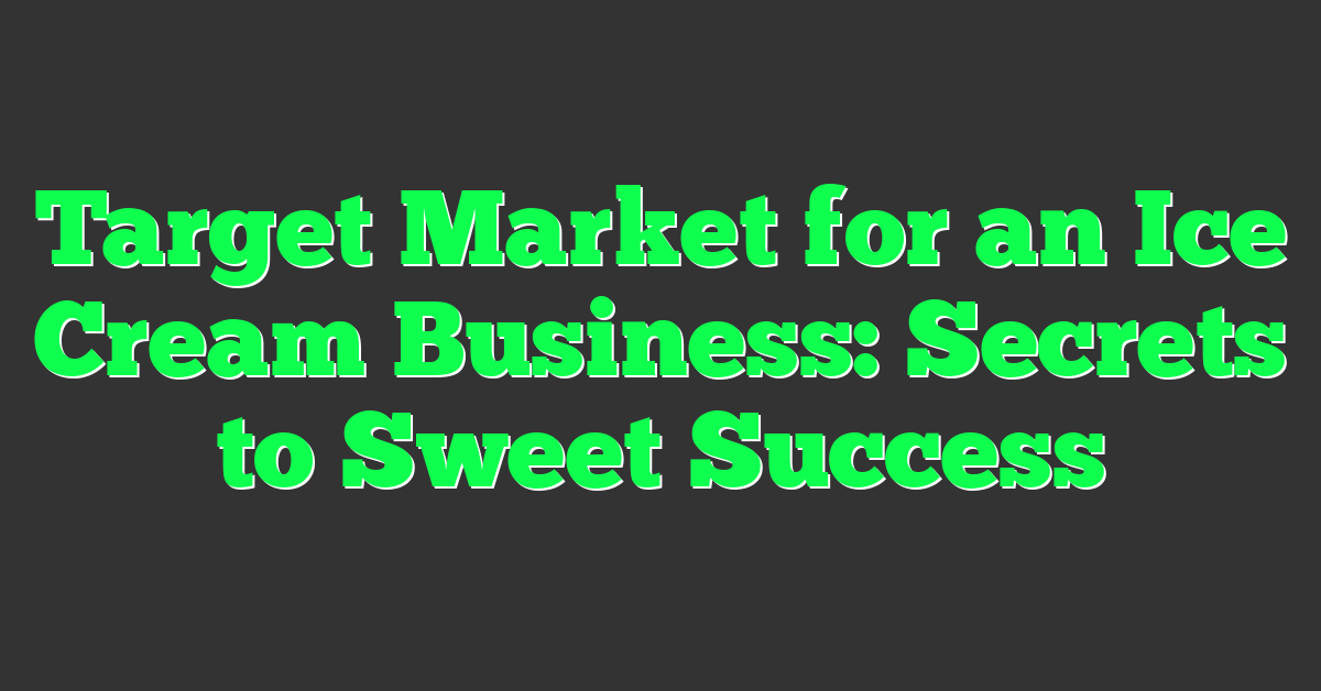 Target Market for an Ice Cream Business: Secrets to Sweet Success