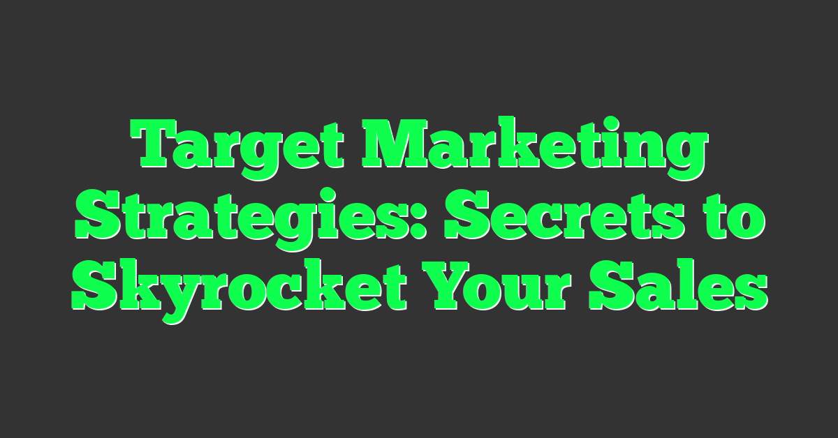 Target Marketing Strategies: Secrets to Skyrocket Your Sales