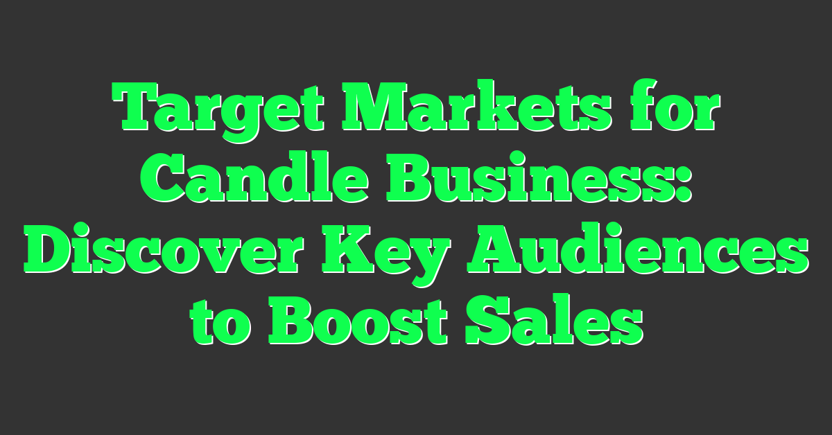 Target Markets for Candle Business: Discover Key Audiences to Boost Sales
