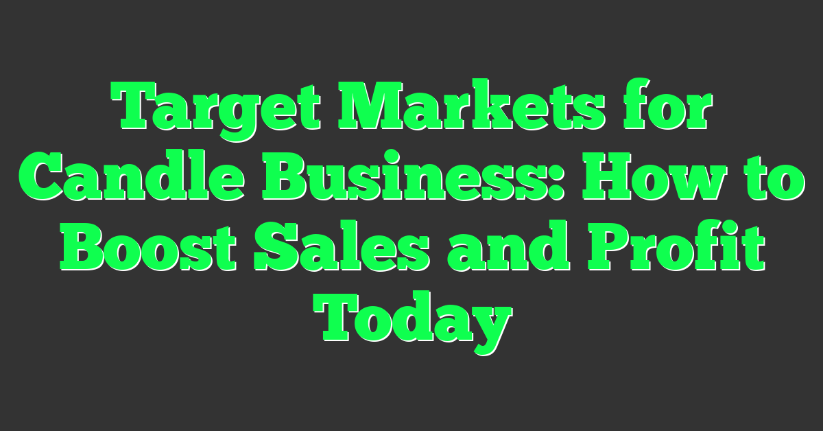 Target Markets for Candle Business: How to Boost Sales and Profit Today