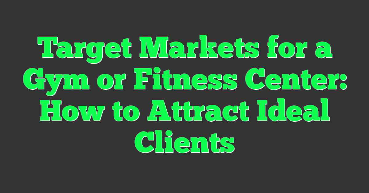 Target Markets for a Gym or Fitness Center: How to Attract Ideal Clients