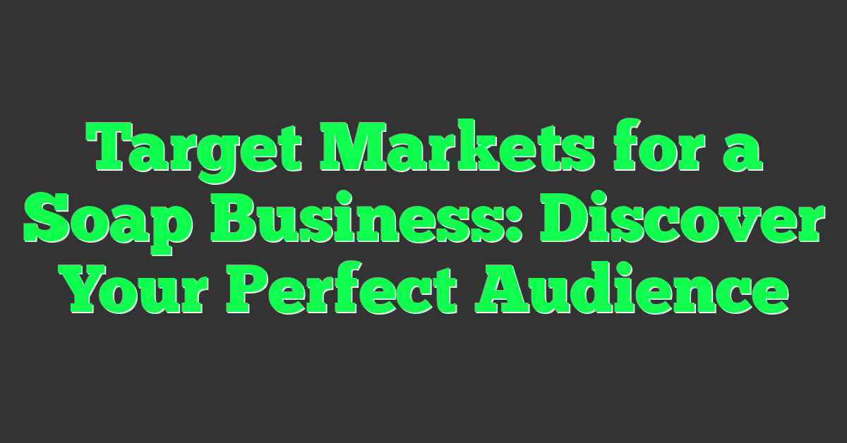 Target Markets for a Soap Business: Discover Your Perfect Audience