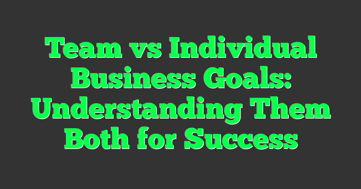 Team vs Individual Business Goals: Understanding Them Both for Success