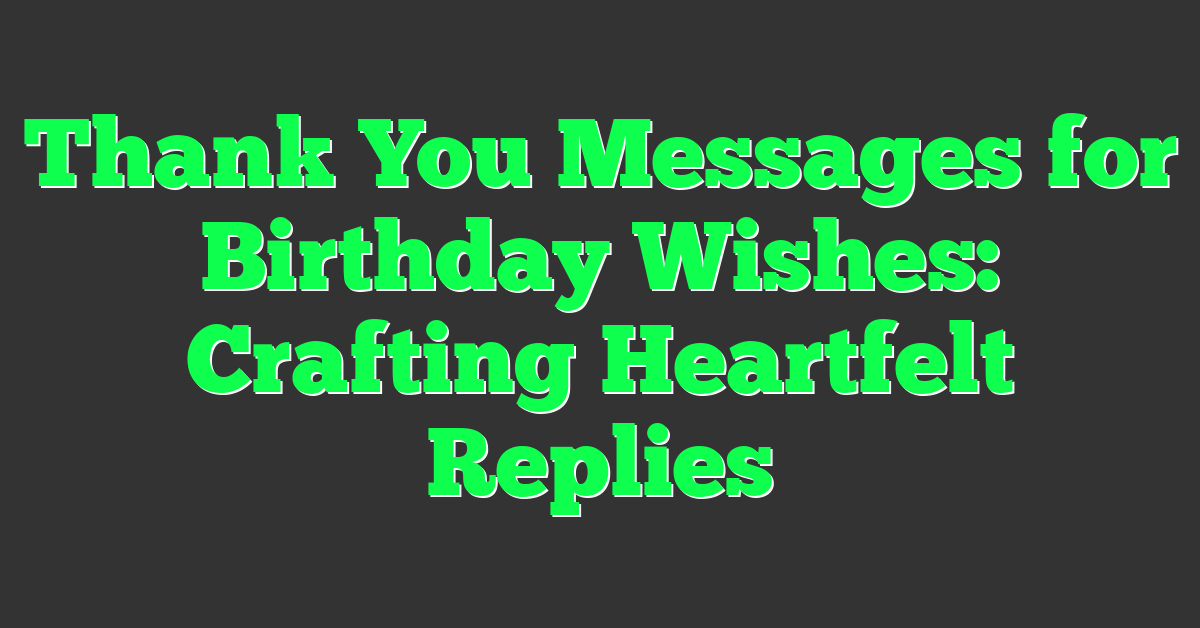 Thank You Messages for Birthday Wishes: Crafting Heartfelt Replies