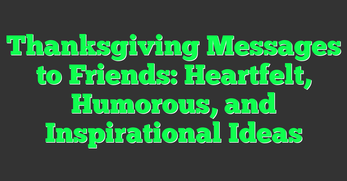 Thanksgiving Messages to Friends: Heartfelt, Humorous, and Inspirational Ideas