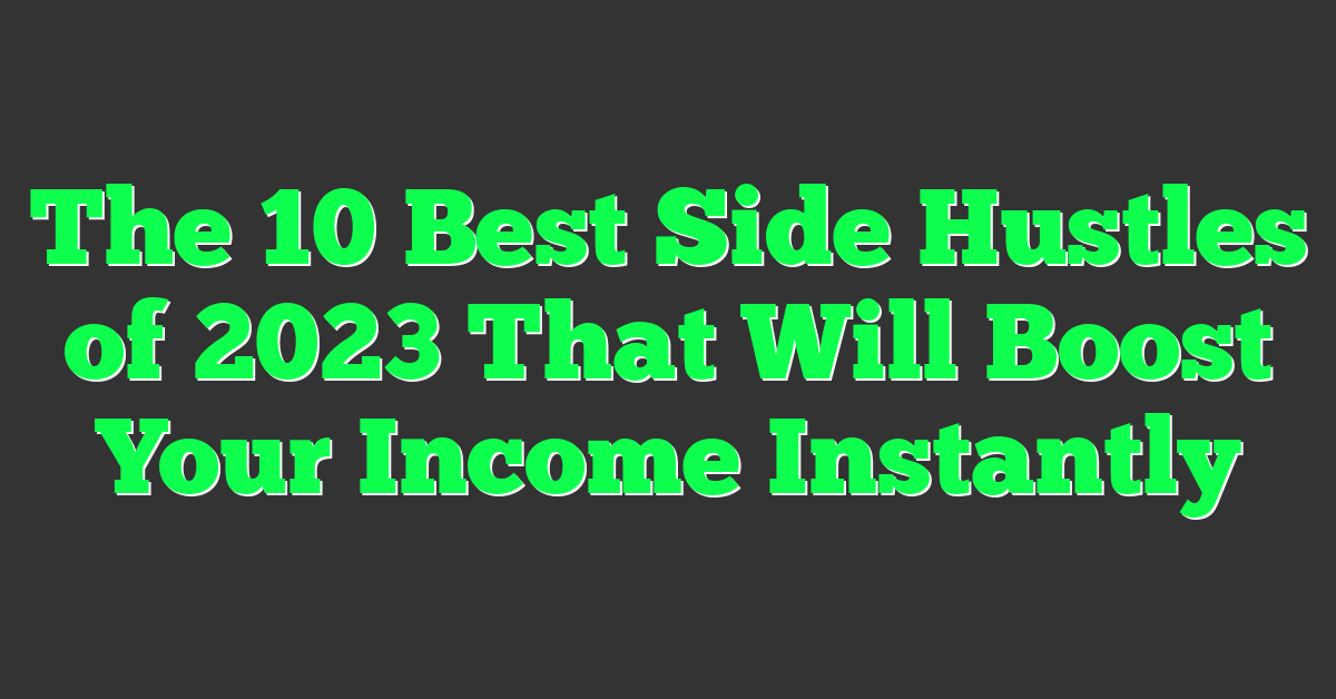 The 10 Best Side Hustles of 2023 That Will Boost Your Income Instantly