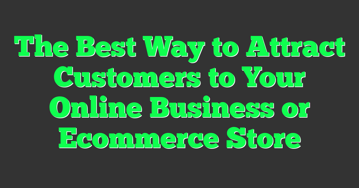 The Best Way to Attract Customers to Your Online Business or Ecommerce Store