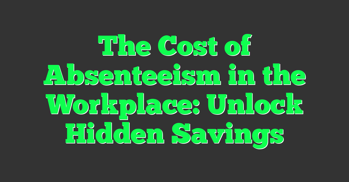 The Cost of Absenteeism in the Workplace: Unlock Hidden Savings
