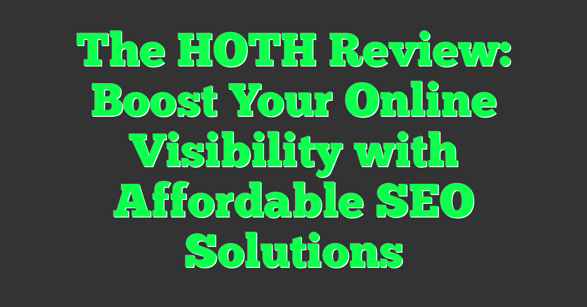 The HOTH Review: Boost Your Online Visibility with Affordable SEO Solutions