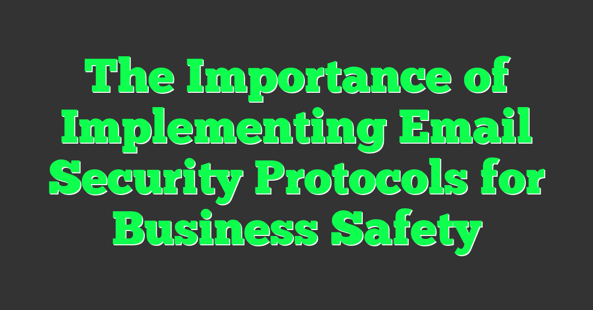 The Importance of Implementing Email Security Protocols for Business Safety