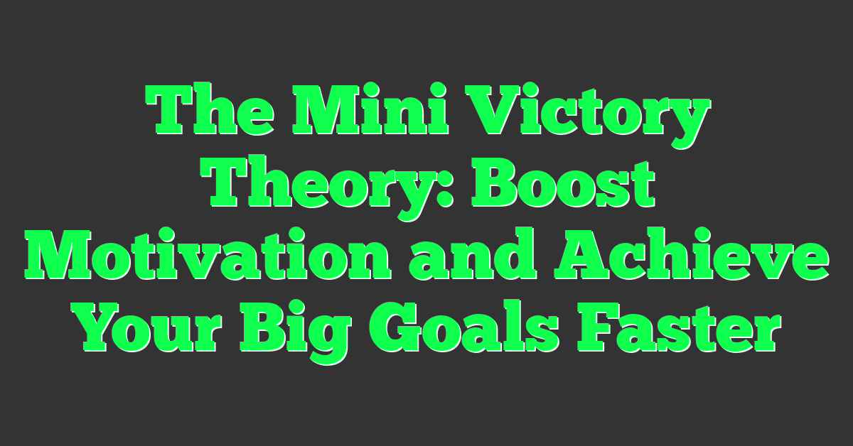 The Mini Victory Theory: Boost Motivation and Achieve Your Big Goals Faster