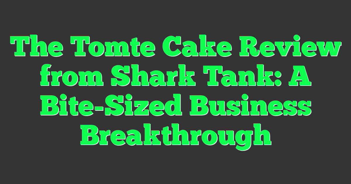 The Tomte Cake Review from Shark Tank: A Bite-Sized Business Breakthrough