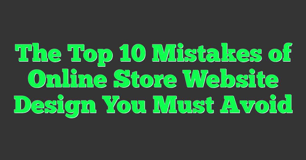 The Top 10 Mistakes of Online Store Website Design You Must Avoid