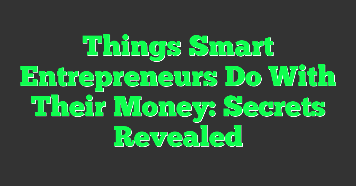 Things Smart Entrepreneurs Do With Their Money: Secrets Revealed