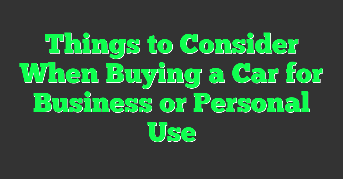 Things to Consider When Buying a Car for Business or Personal Use