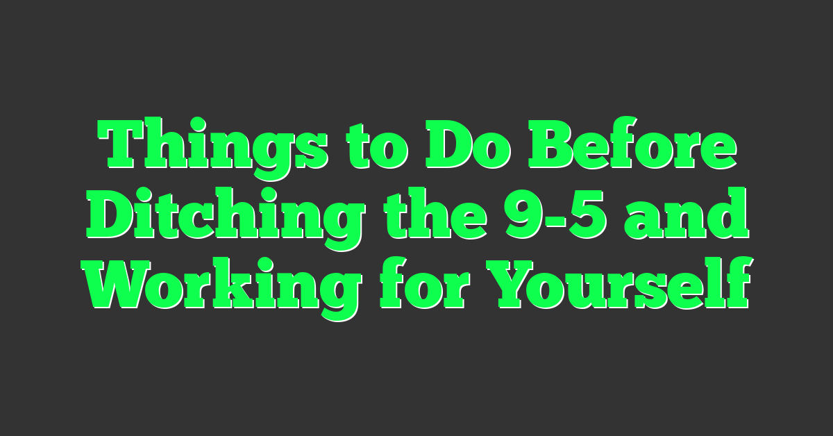 Things to Do Before Ditching the 9-5 and Working for Yourself