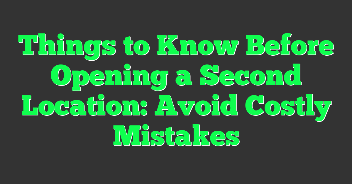 Things to Know Before Opening a Second Location: Avoid Costly Mistakes