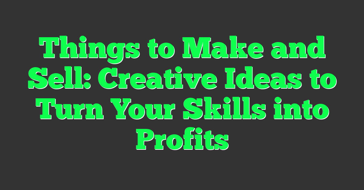 Things to Make and Sell: Creative Ideas to Turn Your Skills into Profits