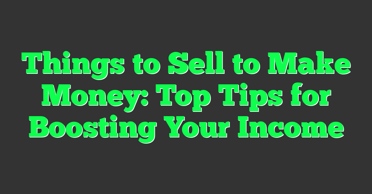 Things to Sell to Make Money: Top Tips for Boosting Your Income