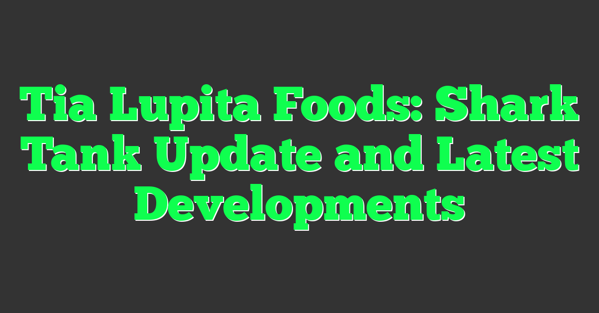 Tia Lupita Foods: Shark Tank Update and Latest Developments