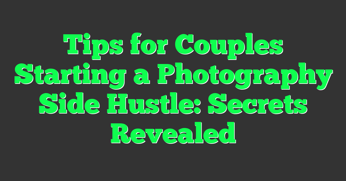 Tips for Couples Starting a Photography Side Hustle: Secrets Revealed