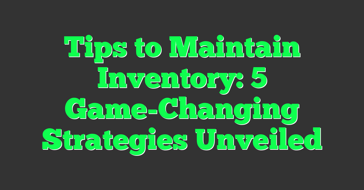 Tips to Maintain Inventory: 5 Game-Changing Strategies Unveiled