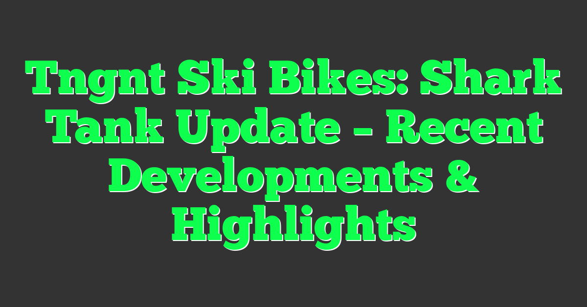 Tngnt Ski Bikes: Shark Tank Update – Recent Developments & Highlights