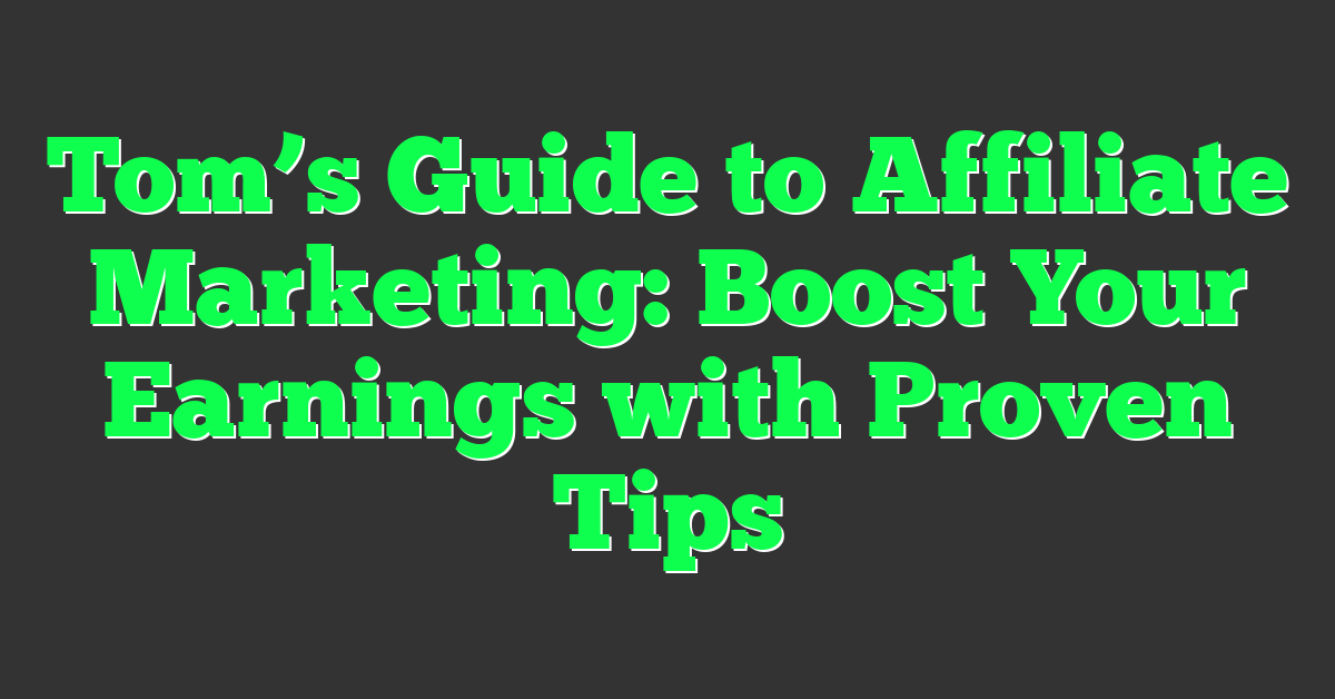 Tom’s Guide to Affiliate Marketing: Boost Your Earnings with Proven Tips