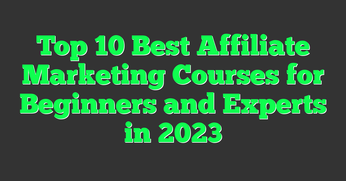 Top 10 Best Affiliate Marketing Courses for Beginners and Experts in 2023
