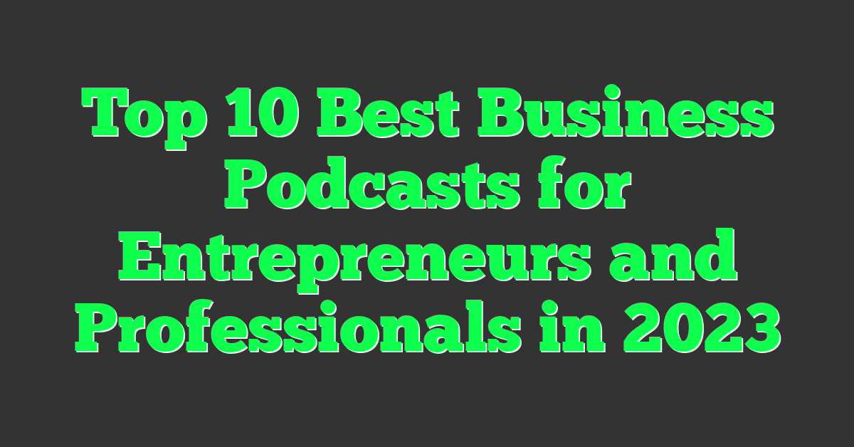 Top 10 Best Business Podcasts for Entrepreneurs and Professionals in 2023