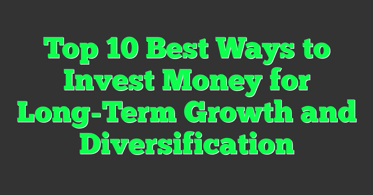 Top 10 Best Ways to Invest Money for Long-Term Growth and Diversification