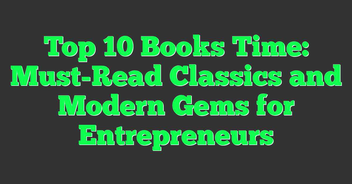 Top 10 Books Time: Must-Read Classics and Modern Gems for Entrepreneurs