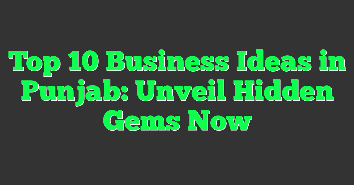 Top 10 Business Ideas in Punjab: Unveil Hidden Gems Now