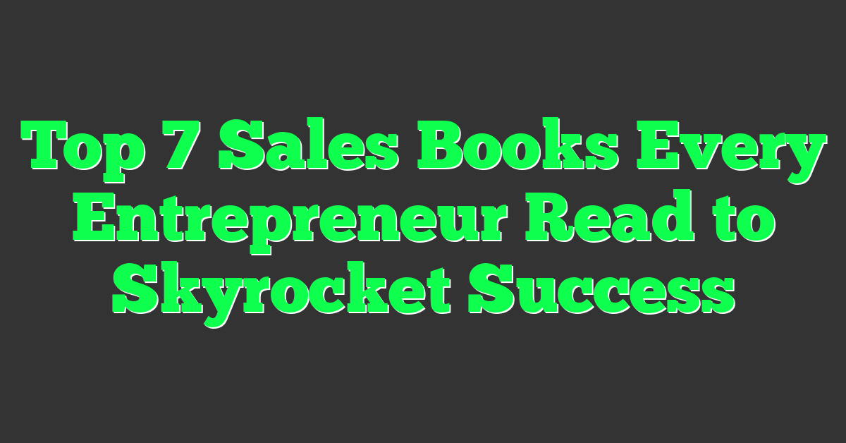 Top 7 Sales Books Every Entrepreneur Read to Skyrocket Success