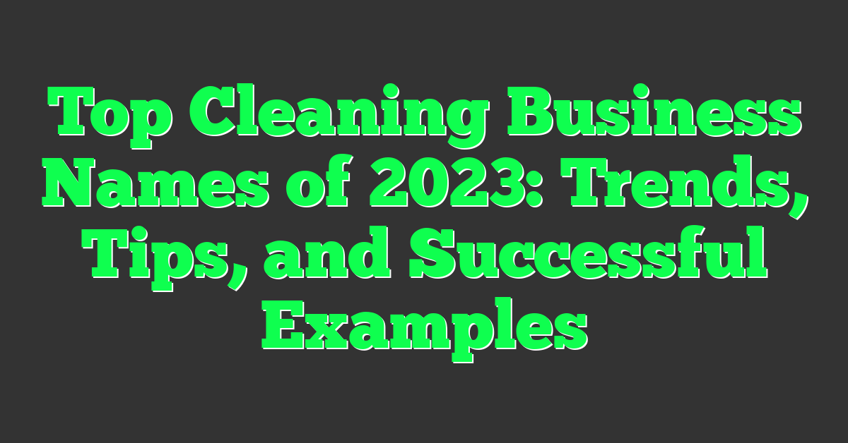 Top Cleaning Business Names of 2023: Trends, Tips, and Successful Examples