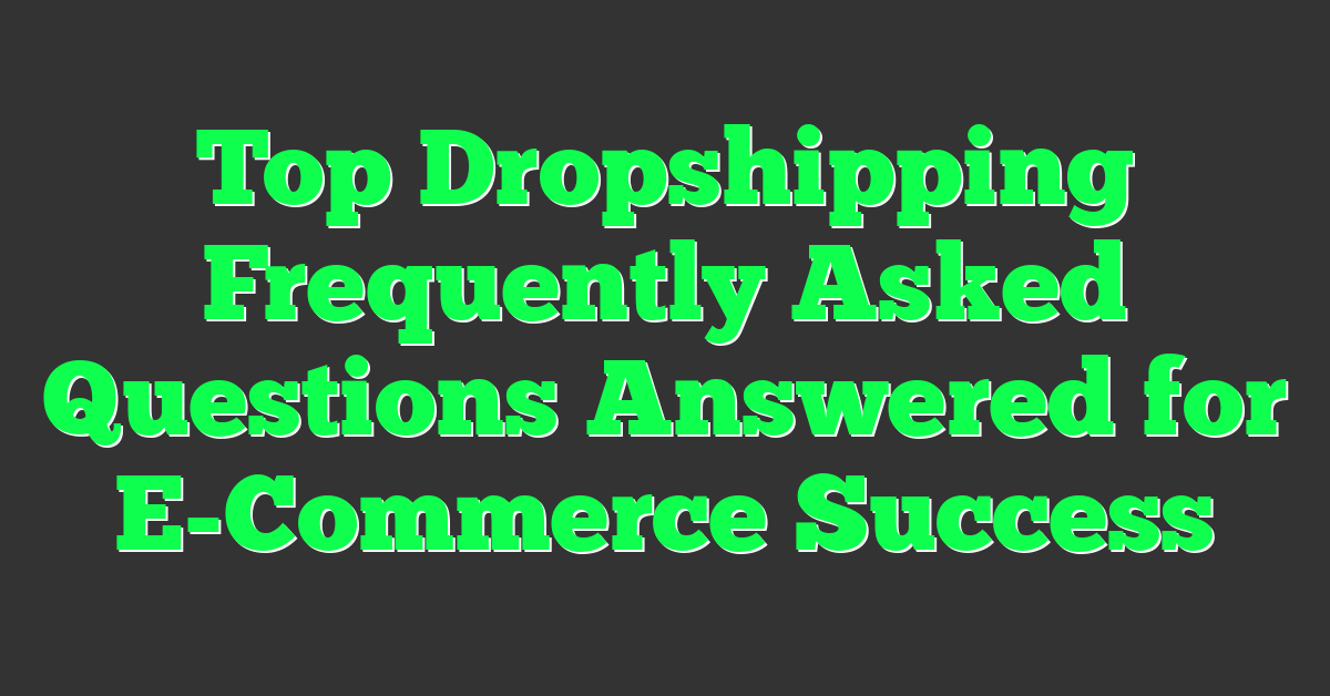 Top Dropshipping Frequently Asked Questions Answered for E-Commerce Success