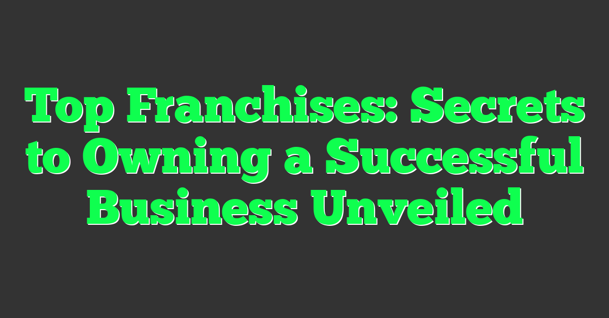 Top Franchises: Secrets to Owning a Successful Business Unveiled