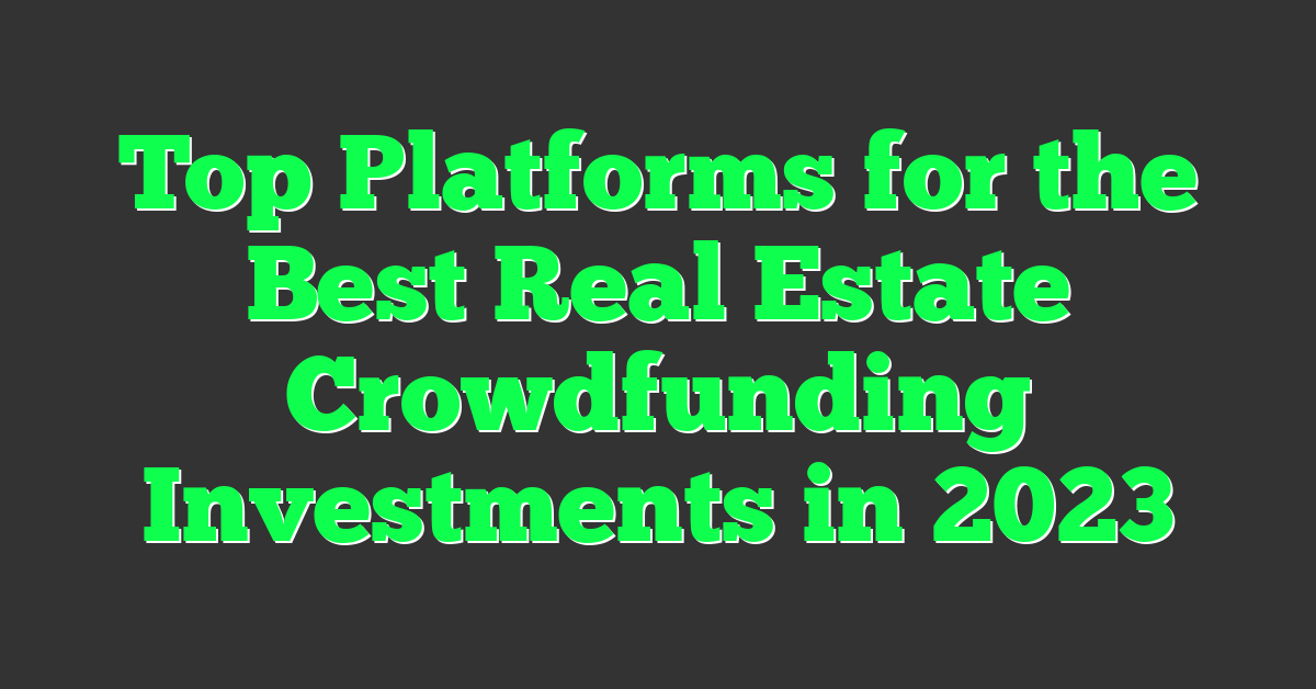 Top Platforms for the Best Real Estate Crowdfunding Investments in 2023
