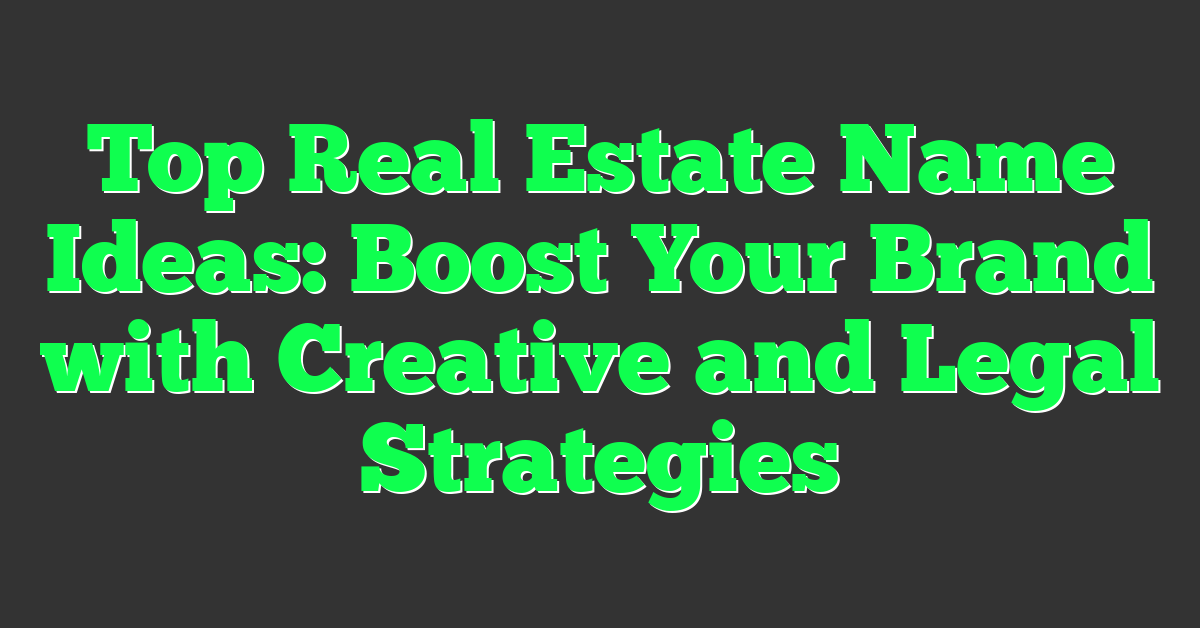 Top Real Estate Name Ideas: Boost Your Brand with Creative and Legal Strategies