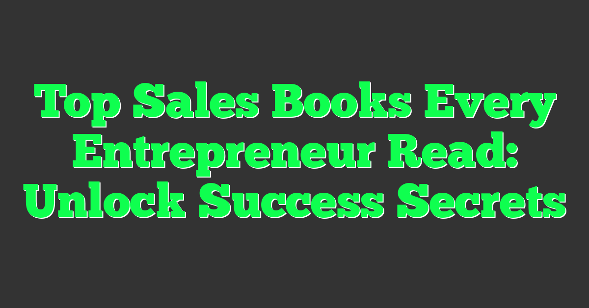 Top Sales Books Every Entrepreneur Read: Unlock Success Secrets