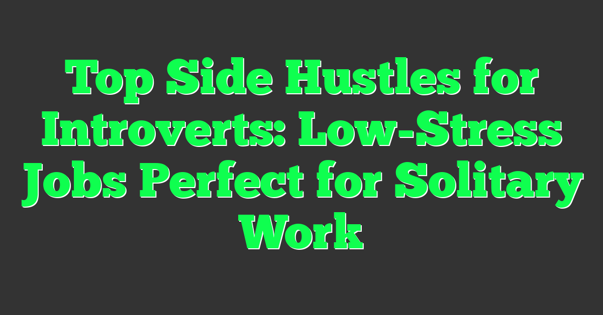Top Side Hustles for Introverts: Low-Stress Jobs Perfect for Solitary Work