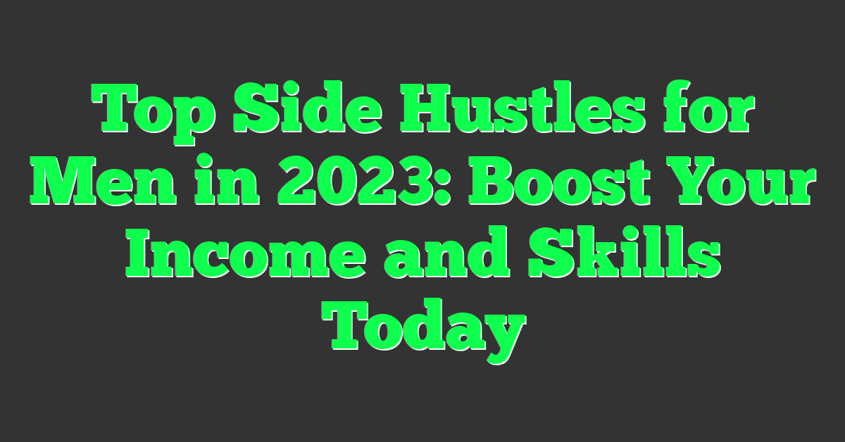 Top Side Hustles for Men in 2023: Boost Your Income and Skills Today