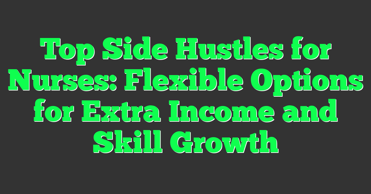 Top Side Hustles for Nurses: Flexible Options for Extra Income and Skill Growth