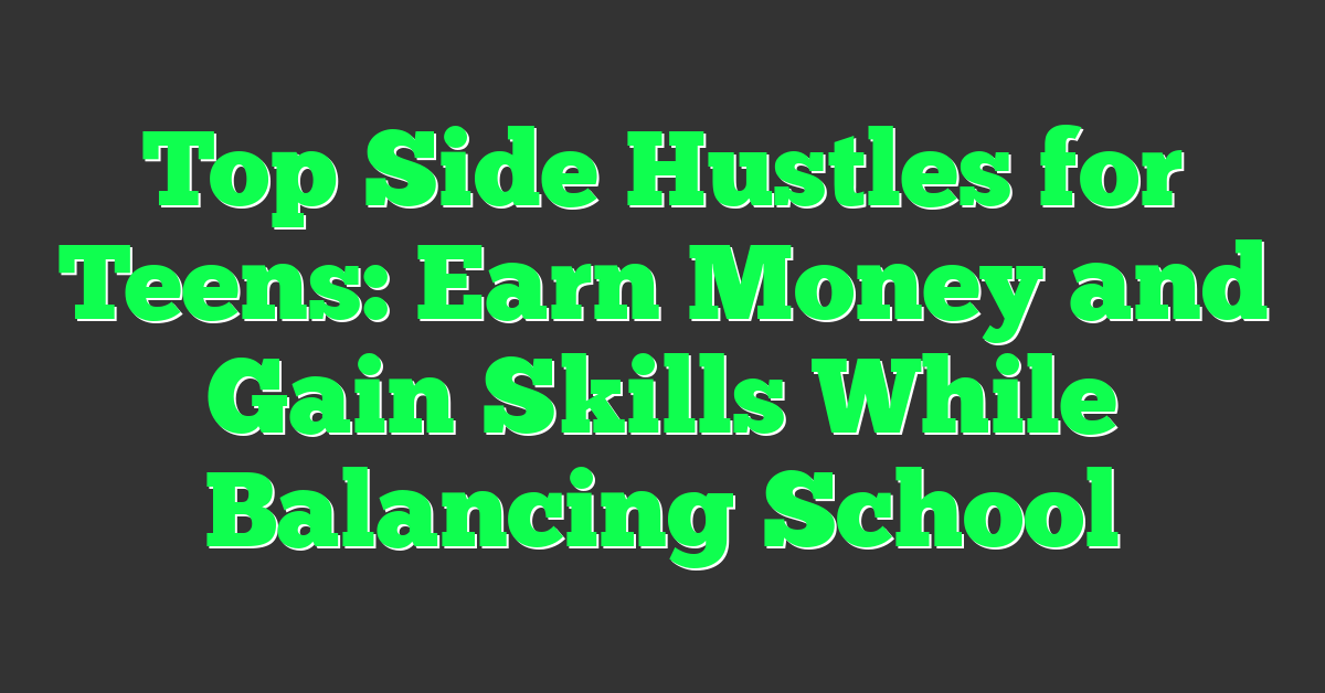Top Side Hustles for Teens: Earn Money and Gain Skills While Balancing School
