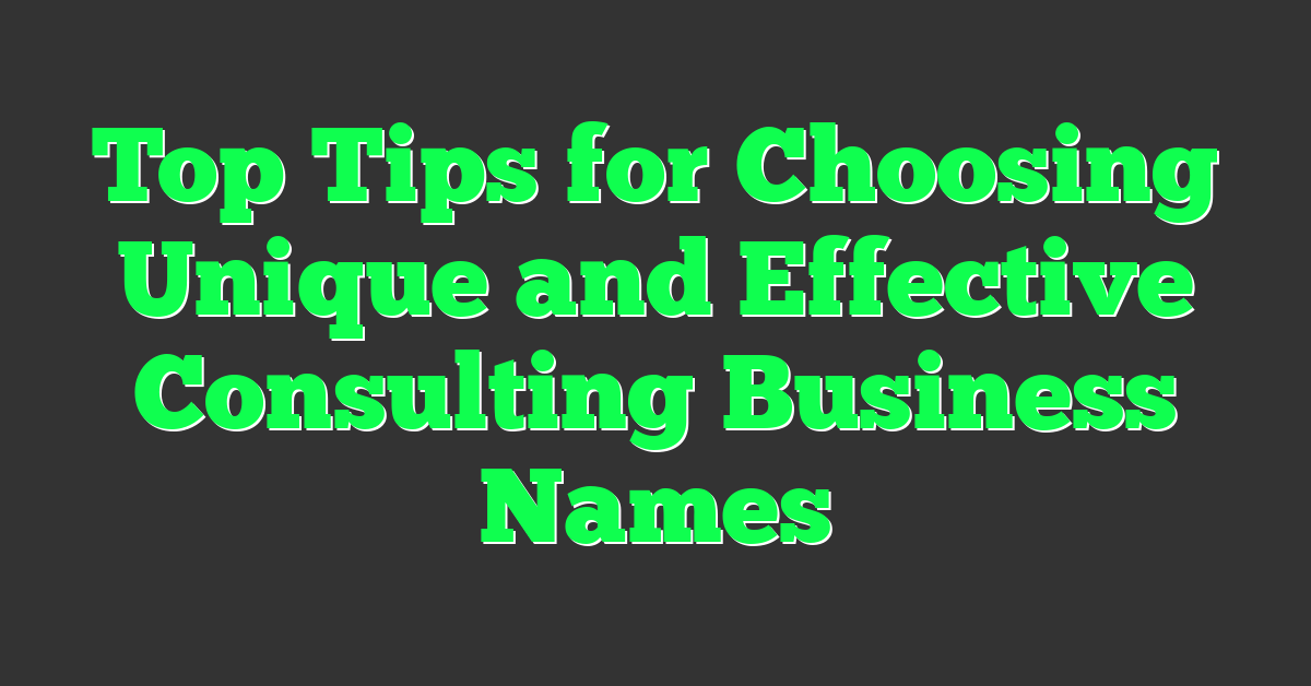 Top Tips for Choosing Unique and Effective Consulting Business Names