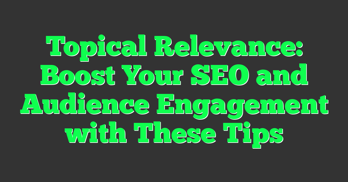 Topical Relevance: Boost Your SEO and Audience Engagement with These Tips