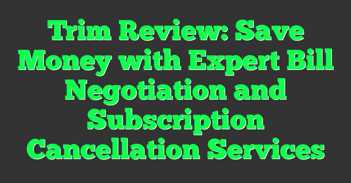 Trim Review: Save Money with Expert Bill Negotiation and Subscription Cancellation Services