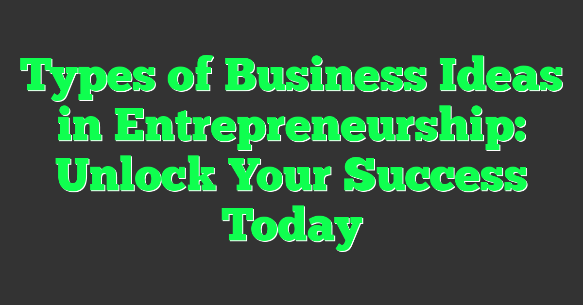 Types of Business Ideas in Entrepreneurship: Unlock Your Success Today